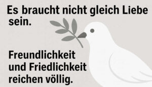 Ein Meme mit dem Text: "Es braucht nicht gleich Liebe sein. Freundlichkeit und Friedlichkeit reichen völlig." Im Hingrund eine Weise Taube mit einem Ölzweig im Schnabel.