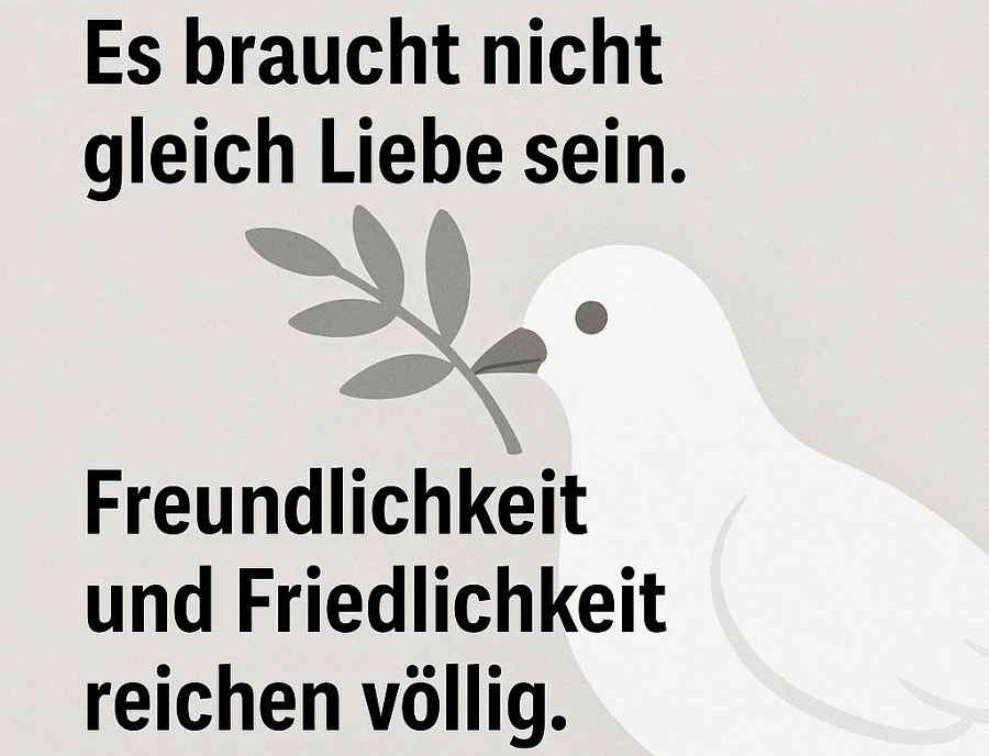 Ein Meme mit dem Text: "Es braucht nicht gleich Liebe sein. Freundlichkeit und Friedlichkeit reichen völlig." Im Hingrund eine Weise Taube mit einem Ölzweig im Schnabel.