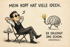Ein elegant gekleideter Mann sitzt mit Sonnenbrille entspannt auf einem Klappstuhl und hört offenbar Musik. Neben ihm läuft ein freundliches Gehirn davon und trägt dabei eine leuchtende Glühbirne. Über beiden steht: „Mein Kopf hat viele Ideen.“ Der abschließende Satz lautet: „Er erledigt das schon. Meistens.“