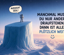 Ein Astronaut steht auf einem hohen, nahezu senkrechten Eisplateau und blickt über eine endlose gefrorene Landschaft. Die tief stehende Sonne taucht den Horizont in sanftes rosa Licht. Seine knappe Feststellung lautet: „Aussicht geil!“ Daneben steht: „Manchmal musst du nur anders draufstehen, dann ist alles plötzlich weit.“