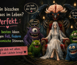 Eine weißhaarige Frau sitzt auf einem Thron, umgeben von vier bunten Monstern und einem geflügelten Ungeheuer mit offenem Gehirn. Die Wesen rufen: „Ich hab die Ideen!“, „Ich mach Unsinn!“, „Ich bring Drama!“, „Ich stell Fragen!“ und „Ich lache – egal was!“ Die groteske Versammlung wirkt trotz ihrer Dunkelheit verspielt und selbstironisch. Der Text lautet: „Ein bisschen Chaos im Leben? Perfekt. Die besten Ideen tragen Fell, Federn oder komische Stimmen. Umgib dich mit allem, was dich zum Lächeln bringt.“