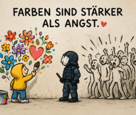 Ein Kind in gelber Kapuzenjacke malt mit einem Pinsel bunte Blumen und ein rotes Herz auf eine graue Wand. Direkt vor ihm steht ein dunkel gekleideter Polizist mit Helm, Schutzkleidung und Schlagstock. Hinter dem Polizisten drängt eine nur mit schwarzen Linien gezeichnete, wütende Menschenmenge nach vorn. Über der Szene steht: „Farben sind stärker als Angst.“