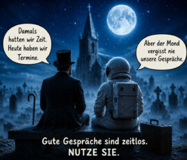 Ein älterer Herr mit Zylinder und ein Astronaut sitzen nachts auf einer Bank zwischen Grabsteinen. Über ihnen leuchtet ein großer Vollmond, während im Hintergrund eine Kirche aufragt. Der Mann sagt: „Damals hatten wir Zeit. Heute haben wir Termine.“ Der Astronaut antwortet: „Aber der Mond vergisst nie unsere Gespräche.“ Darunter steht: „Gute Gespräche sind zeitlos. Nutze sie.“