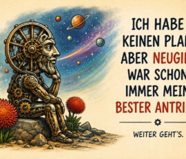 Eine nachdenkliche mechanische Figur sitzt auf einem Felsen und stützt das Kinn auf ihre Hand. Hinter ihr erstreckt sich ein farbenfroher Weltraum mit Planeten und Umlaufbahnen, während rund um den Felsen Blumen wachsen. Der Text lautet: „Ich habe keinen Plan, aber Neugier war schon immer mein bester Antrieb.“ Darunter steht: „Weiter geht’s.“