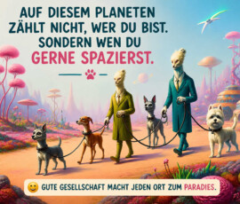 Zwei elegant gekleidete außerirdische Wesen führen vier Hunde durch eine farbenfrohe Landschaft mit rosafarbenen Bäumen und fremdartigen Gebäuden. Am Himmel sind ein ferner Planet und ein kleines Fluggerät zu sehen. Der Text erklärt: „Auf diesem Planeten zählt nicht, wer du bist. Sondern wen du gerne spazierst.“ Darunter steht: „Gute Gesellschaft macht jeden Ort zum Paradies.“