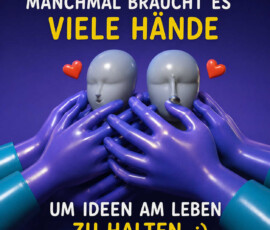 Zwei stille, maskenhafte Köpfe werden von zahlreichen violetten Händen behutsam gehalten und berührt. Zwischen den Köpfen befinden sich zwei rote Herzen. Die reduzierte, surrealistische Szene ist vor einem tiefblauen Hintergrund inszeniert. Der Text lautet: „Manchmal braucht es viele Hände, um Ideen am Leben zu halten.“